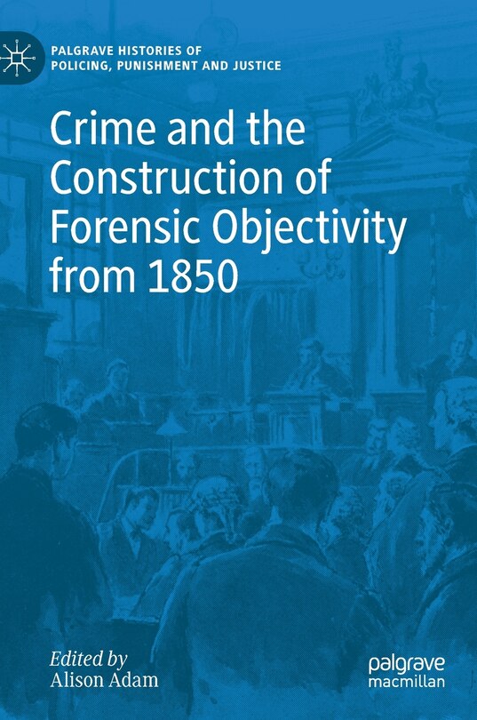 Front cover_Crime And The Construction Of Forensic Objectivity From 1850