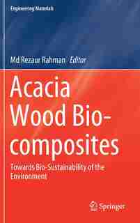 Acacia Wood Bio-composites: Towards Bio-sustainability Of The Environment by Rezaur Rahman