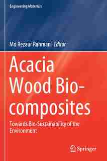 Acacia Wood Bio-composites: Towards Bio-sustainability Of The Environment by Rezaur Rahman