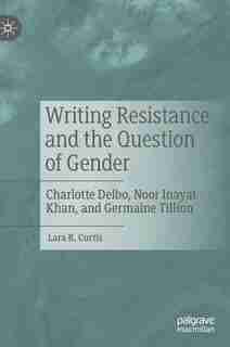 Writing Resistance And The Question Of Gender: Charlotte Delbo, Noor Inayat Khan, And Germaine Tillion by Lara R. Curtis