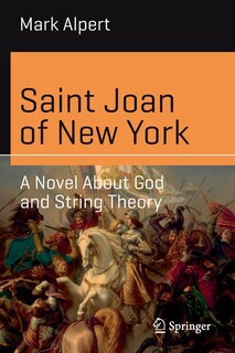 Saint Joan Of New York: A Novel About God And String Theory