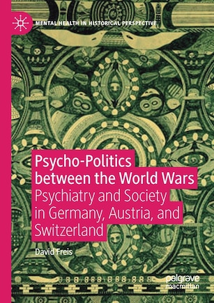 Psycho-politics Between The World Wars: Psychiatry And Society In Germany, Austria, And Switzerland