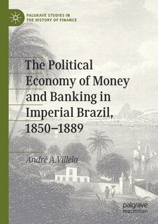 Couverture_The Political Economy Of Money And Banking In Imperial Brazil, 1850-1889