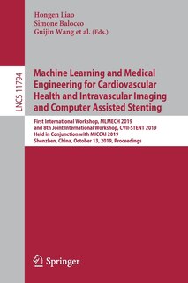 Machine Learning and Medical Engineering for Cardiovascular Health and Intravascular Imaging and Computer Assisted Stenting: First International Workshop, MLMECH 2019, and 8th Joint International Workshop, CVII-STENT 2019, Held in Conjunction with MICCAI 2019, Shenzhen, China, October 13, 2019, Proceedings