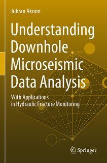 Understanding Downhole Microseismic Data Analysis: With Applications In Hydraulic Fracture Monitoring