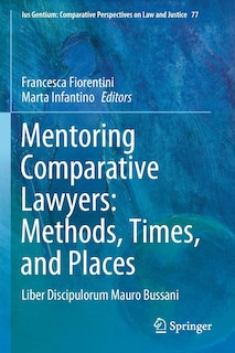 Mentoring Comparative Lawyers: Methods, Times, And Places: Liber Discipulorum Mauro Bussani