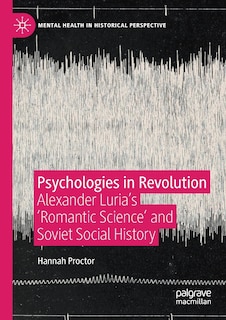 Psychologies In Revolution: Alexander Luria's 'romantic Science' And Soviet Social History