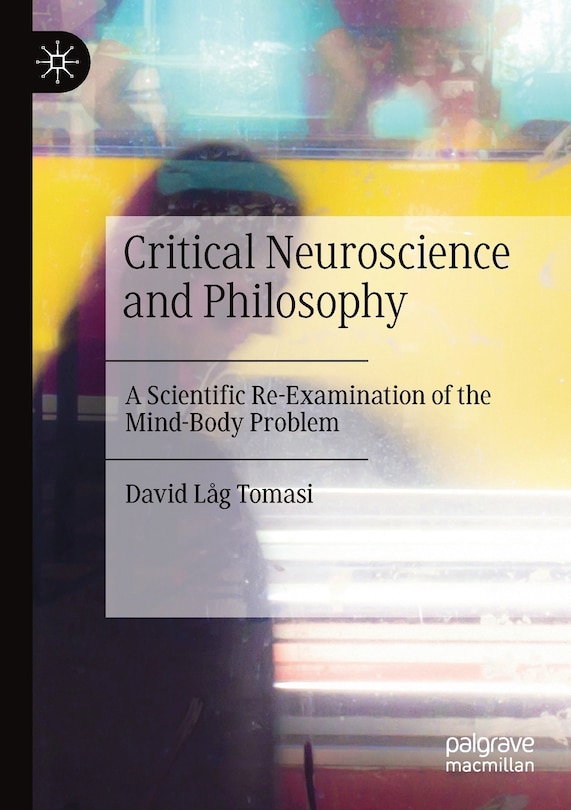 Critical Neuroscience And Philosophy: A Scientific Re-examination Of The Mind-body Problem