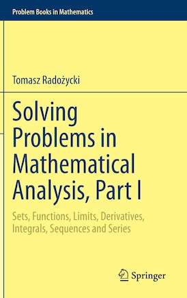 Solving Problems In Mathematical Analysis, Part I: Sets, Functions, Limits, Derivatives, Integrals, Sequences And Series