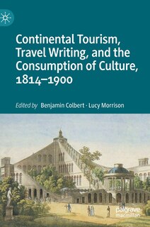 Front cover_Continental Tourism, Travel Writing, And The Consumption Of Culture, 1814-1900