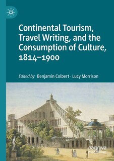 Front cover_Continental Tourism, Travel Writing, And The Consumption Of Culture, 1814-1900