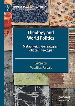 Theology And World Politics: Metaphysics, Genealogies, Political Theologies