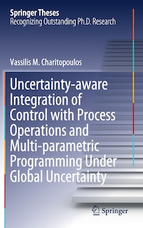 Front cover_Uncertainty-aware Integration Of Control With Process Operations And Multi-parametric Programming Under Global Uncertainty