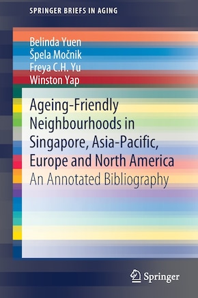 Ageing-friendly Neighbourhoods In Singapore, Asia-pacific, Europe And North America: An Annotated Bibliography