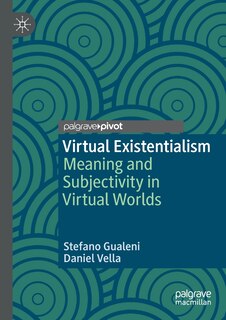 Virtual Existentialism: Meaning And Subjectivity In Virtual Worlds