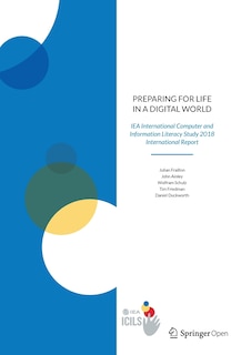 Preparing for Life in a Digital World: IEA International Computer and Information Literacy Study 2018 International Repo: IEA International Computer and Information Literacy Study 2018 International Report