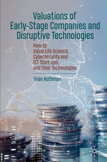 Valuations Of Early-stage Companies And Disruptive Technologies: How To Value Life Science, Cybersecurity And Ict Start-ups, And Their Technologies