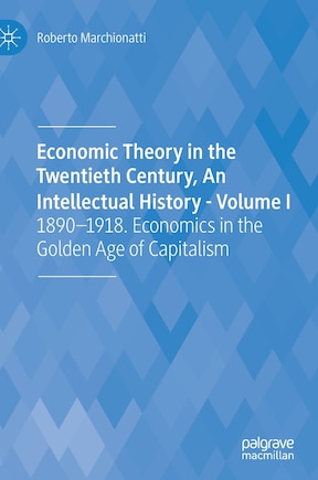 Economic Theory In The Twentieth Century, An Intellectual History - Volume I: 1890-1918. Economics In The Golden Age Of Capitalism