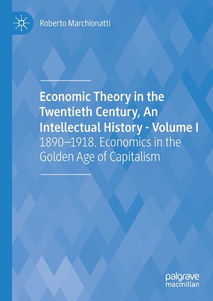 Economic Theory In The Twentieth Century, An Intellectual History - Volume I: 1890-1918. Economics In The Golden Age Of Capitalism