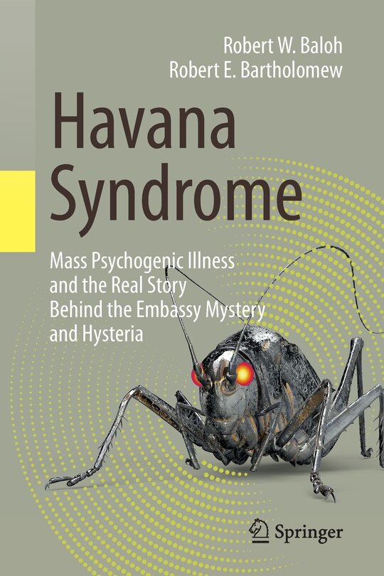 Havana Syndrome: Mass Psychogenic Illness And The Real Story Behind The Embassy Mystery And Hysteria