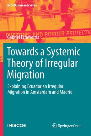 Towards A Systemic Theory Of Irregular Migration: Explaining Ecuadorian Irregular Migration In Amsterdam And Madrid