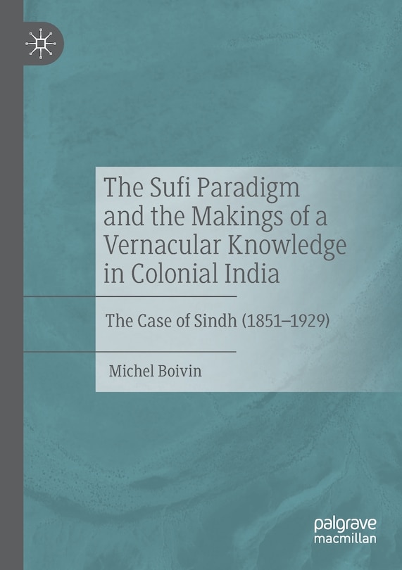 The Sufi Paradigm And The Makings Of A Vernacular Knowledge In Colonial India: The Case Of Sindh (1851-1929)