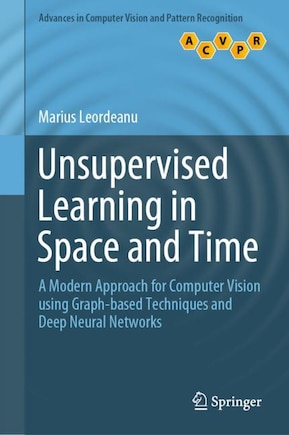 Unsupervised Learning In Space And Time: A Modern Approach For Computer Vision Using Graph-based Techniques And Deep Neural Networks