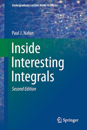 Inside Interesting Integrals: A Collection of Sneaky Tricks, Sly Substitutions, and Numerous Other Stupendously Clever, Awesomely Wicked, and Devilishly Seductive Maneuvers for Computing Hundreds of Perplexing Definite Integrals From Physics, Engineering, and Mathematics (Plus Numerou