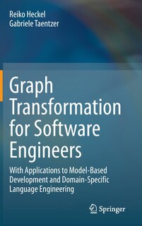 Graph Transformation For Software Engineers: With Applications To Model-based Development And Domain-specific Language Engineering