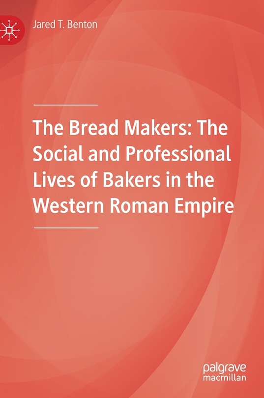 The Bread Makers: The Social And Professional Lives Of Bakers In The Western Roman Empire