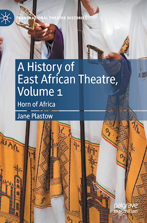 A History Of East African Theatre, Volume 1: Horn Of Africa