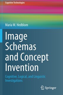 Image Schemas And Concept Invention: Cognitive, Logical, And Linguistic Investigations