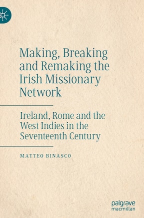 Making, Breaking And Remaking The Irish Missionary Network: Ireland, Rome And The West Indies In The Seventeenth Century