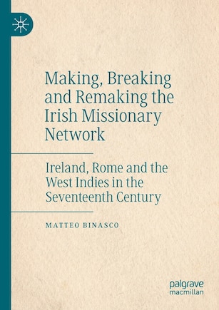 Making, Breaking And Remaking The Irish Missionary Network: Ireland, Rome And The West Indies In The Seventeenth Century