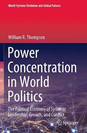 Power Concentration In World Politics: The Political Economy Of Systemic Leadership, Growth, And Conflict