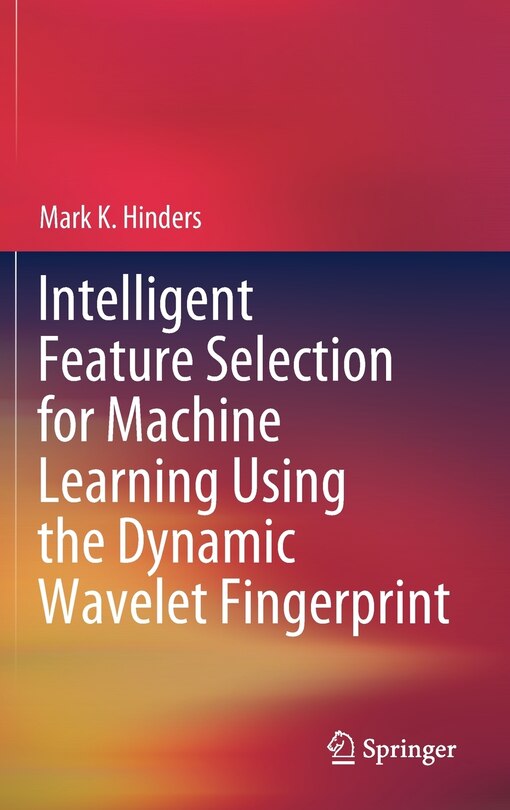 Front cover_Intelligent Feature Selection For Machine Learning Using The Dynamic Wavelet Fingerprint