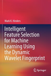 Front cover_Intelligent Feature Selection For Machine Learning Using The Dynamic Wavelet Fingerprint