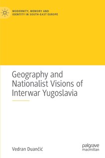 Couverture_Geography And Nationalist Visions Of Interwar Yugoslavia