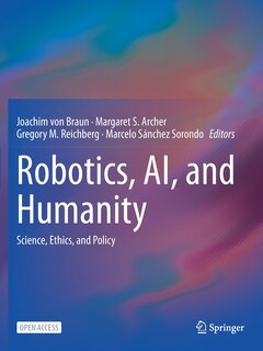 Robotics, Ai, And Humanity: Science, Ethics, And Policy