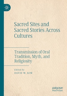 Sacred Sites And Sacred Stories Across Cultures: Transmission Of Oral Tradition, Myth, And Religiosity