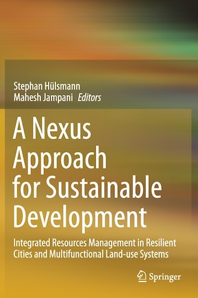 A Nexus Approach For Sustainable Development: Integrated Resources Management In Resilient Cities And Multifunctional Land-use Systems