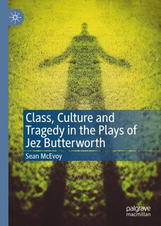 Couverture_Class, Culture And Tragedy In The Plays Of Jez Butterworth