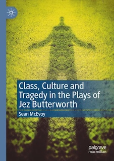 Couverture_Class, Culture And Tragedy In The Plays Of Jez Butterworth