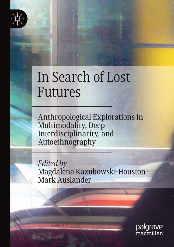 In Search Of Lost Futures: Anthropological Explorations In Multimodality, Deep Interdisciplinarity, And Autoethnography