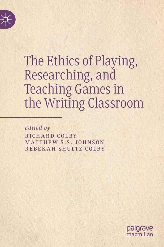 Front cover_The Ethics Of Playing, Researching, And Teaching Games In The Writing Classroom