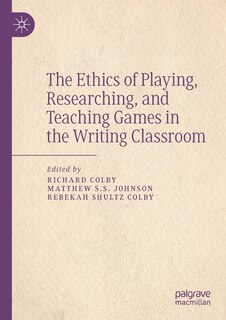 Front cover_The Ethics Of Playing, Researching, And Teaching Games In The Writing Classroom