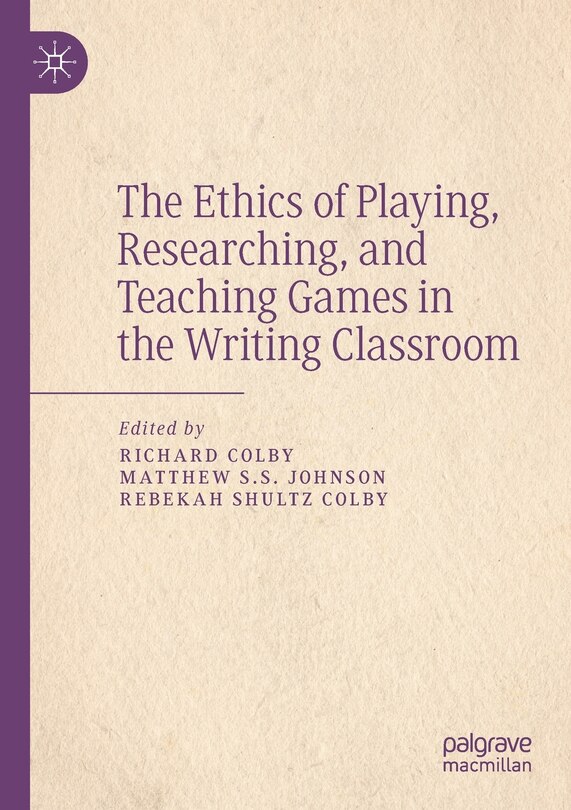 Front cover_The Ethics Of Playing, Researching, And Teaching Games In The Writing Classroom