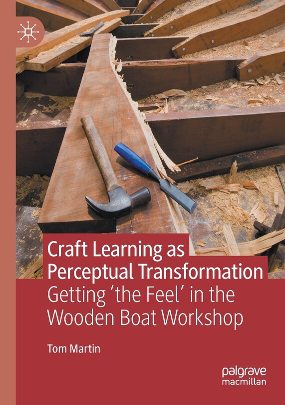 Craft Learning As Perceptual Transformation: Getting 'the Feel' In The Wooden Boat Workshop