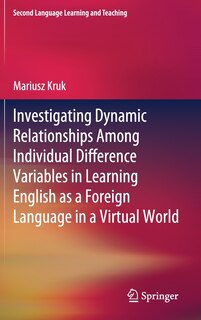 Front cover_Investigating Dynamic Relationships Among Individual Difference Variables In Learning English As A Foreign Language In A Virtual World