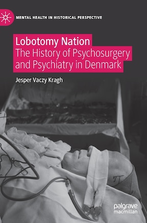 Lobotomy Nation: The History Of Psychosurgery And Psychiatry In Denmark